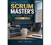 THE SCRUM MASTER’S STUDY GUIDE 2026-2027: Develop Expertise in Scrum Framework, Agile Leadership, Sprint Planning, Team Facilitation, 450 Practice Questions, and Detailed Explanations