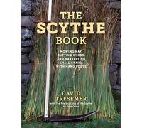 The Scythe Book: Mowing Hay, Cutting Weeds, and Harvesting Small Grains With Hand Tools