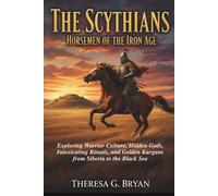The Scythians: Horsemen of the Iron Age: Exploring Warrior Culture, Hidden Gods, Intoxicating Rituals, and Golden Kurgans from Siberia to the Black Sea