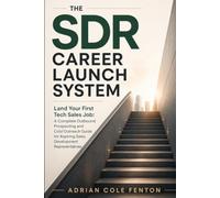 The SDR Career Launch System: Land Your First Tech Sales Job: A Complete Outbound Prospecting and Cold Outreach Guide for Aspiring Sales Development Representatives