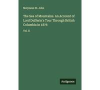 The Sea of Mountains. An Account of Lord Dufferin's Tour Through British Columbia in 1876: Vol. II