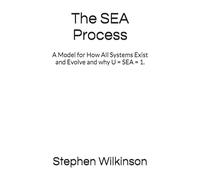 The SEA Process: A Model for How All Systems Exist and Evolve and why U = SEA = 1.