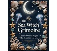 The Sea Witch Grimoire: Ocean Magic, Moon Phases, Rituals and More