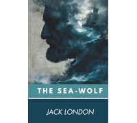 The Sea-Wolf: A Philosopher's Trial by Fire and Salt Water (Annotated)
