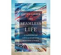 The Seamless Life A Tapestry of Love and Learning Worship and Work by Steven Garber Steven Garber (Auteur)