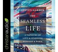 The Seamless Life Lib/E: A Tapestry of Love and Learning, Worship and Work