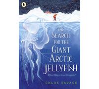 The Search for the Giant Arctic Jellyfish: WINNER OF THE WATERSTONES CHILDREN'S BOOK PRIZE 2024; SHORTLISTED FOR THE YOTO CARNEGIE MEDAL 2024