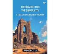 The Search For The Silver City A Tale Of Adventure In Yucatan