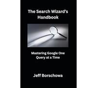 The Search Wizard’s Handbook: Mastering Google One Query at a Time