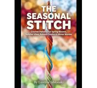 The Seasonal Stitch: Crochet Patterns for Spring Blooms, Summer Vibes, Autumn Comfort & Winter Wonder