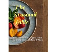 The Seasonal Table: Timeless Recipes and Inspired Menus for Spring, Summer, Autumn & Winter