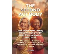 The Second Act Body: How Intermittent Fasting Helps Women Over 50 Reset Their Metabolism and Thrive: The Hormone-Balancing Method to Lose Weight, Boost Metabolism, and Feel Amazing in Midlife