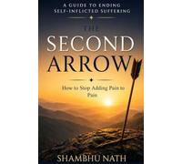 The Second Arrow: A Guide to Ending Self-Inflicted Suffering