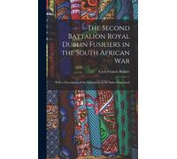 The Second Battalion Royal Dublin Fusiliers In The South African War: With A Description Of The Operations In The Aden Hinterland
