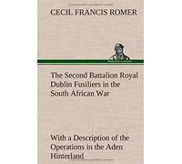 The Second Battalion Royal Dublin Fusiliers In The South African War With A Description Of The Operations In The Aden Hinterland