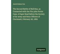 The Second Battle of Bull Run, as Connected with the Fitz-john Porter Case. A Paper Read Before the Society of Ex-army and Navy Officers of Cincinnati, February 28, 1882