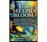 THE SECOND BLOOM: Menopause Decoded: The Biology, Psychology, and Power of the Female Transition - A Science-Based Guide to Hormones, Mental Health, Desire, Relationships, and Long-Term Vitality