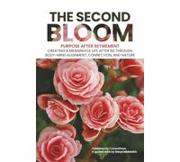 The Second Bloom: Purpose After Retirement: Creating a Meaningful Life After 60 Through Body-Mind Alignment, Connection, and Nature