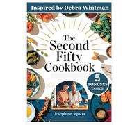 THE SECOND FIFTY COOKBOOK: 250 Comprehensive Recipes Inspired by Debra Whitman for Revitalizing Your Body and Mind Through Wholesome, Anti-Aging Meals for Lifelong Wellness
