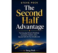 The Second Half Advantage: The Everyday Person's Roadmap to Income, Freedom, and a Second-Half Life You Actually Love