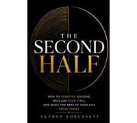 THE SECOND HALF: How to Redefine Success, Reclaim Your Time, and Make the Rest of Your Life Truly Yours