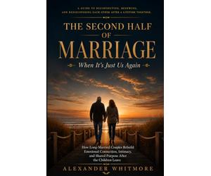 THE SECOND HALF OF MARRIAGE - When It's Just Us Again: How Long-Married Couples Rebuild Emotional Connection, Intimacy, and Shared Purpose After the Children Leave