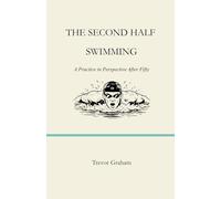 THE SECOND HALF: SWIMMING: A Practice in Perspective After Fifty