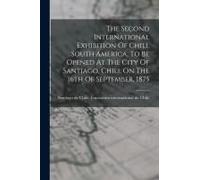The Second International Exhibition Of Chili, South America, To Be Opened At The City Of Santiago, Chili, On The 16th Of September, 1875