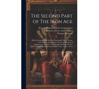 The Second Part Of The Iron Age: Which Contayneth The Death Of Penthesilea, P[Aris], Priam, And Hecuba; The Burning Of Troy; The Death[S] Of Agamemnon