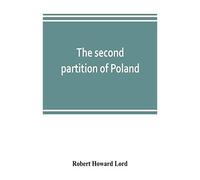 The Second Partition Of Poland; A Study In Diplomatic History