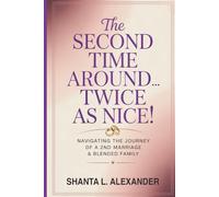 The Second Time Around...Twice as Nice!: NAVIGATING THE JOURNEY OF A 2ND MARRIAGE & BLENDED FAMILY