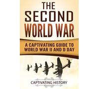 The Second World War: A Captivating Guide to World War II and D Day