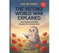 The Second World War Explained: True Stories and Real Answers for Curious Kids