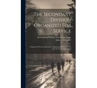 The Secondary Division Organized For Service: A Manual Of Present And Future Organization For The Teen Years In The Sunday School