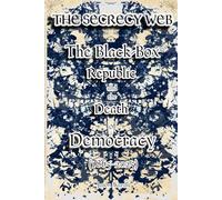 The Secrecy Web: The Black-Box Republic and the Death of Democracy (1865-2025)