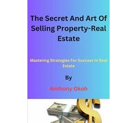 The Secret and Art of Selling Property-Real Estate: Mastering Strategies for Success in Real Estate
