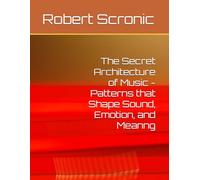 The Secret Architecture of Music - Patterns that Shape Sound, Emotion, and Meanng