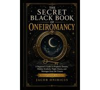 The Secret Black Book of Oneiromancy: A Beginner's Guide to Prophetic Dreams, Hidden Symbols, Night Omens, and Messages from the Unseen