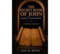 The Secret Book of John: A Gnostic Apocryphon | Translated Directly from the Coptic | Critical Edition with Introduction, Notes, Glossary and Historical Commentary