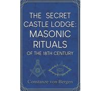 The Secret Castle Lodge: Masonic Rituals of the 18th Century Habsburg Empire