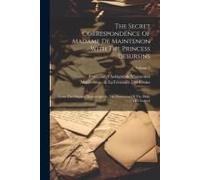 The Secret Correspondence Of Madame De Maintenon With The Princess Desursins: From The Original Manuscripts In The Possession Of The Duke Of Choiseul;