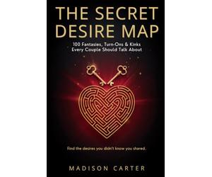 THE SECRET DESIRE MAP: 100 Fantasies, Turn-Ons & Kinks Every Couple Should Talk About