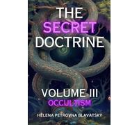 The Secret Doctrine Volume 3: Occultism (Annotated): The Synthesis of Science, Religion, and Philosophy
