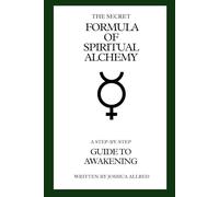The Secret Formula of Spiritual Alchemy: A Step-by-Step Guide to Awakening