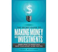 The Secret Guide To Making Money With Investments: Learn What To Invest In & Have Your Money Work For You (Paperback - 2020)