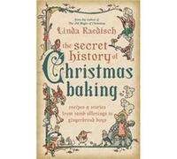 The Secret History of Christmas Baking: Recipes & Stories from Tomb Offerings to Gingerbread Boys
