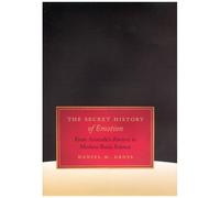 The Secret History Of Emotion : From Aristotle's Rhetoric To Modern Brain Science