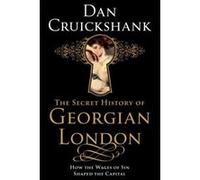 The Secret History of Georgian London Dan Cruickshank (Auteur)