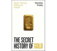 The Secret History of Gold: Myth, Money, Politics and Power
