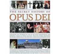 The Secret History Of Opus Dei: Exploring The Mysteries Of One Of The Most Controversial And Powerful Forces In World Religion, From Its Humble Beginn